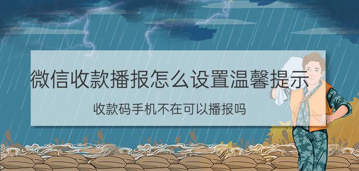 微信收款播报怎么设置温馨提示 收款码手机不在可以播报吗？